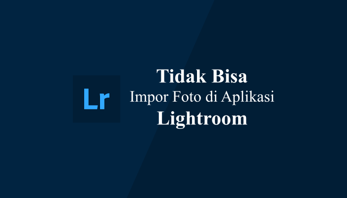 Kenapa Lightroom Tidak Bisa Mengimpor Foto