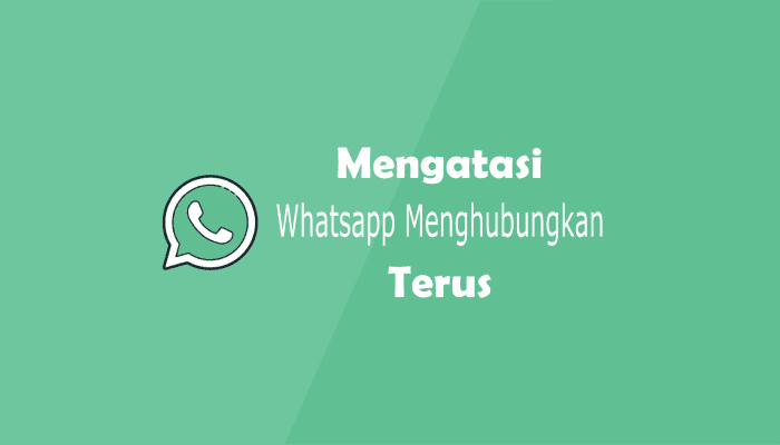 Whatsapp Menghubungkan Terus, Begini Cara Mengatasinya