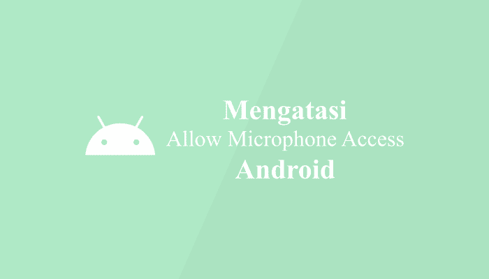 Cara Mengatasi Allow Microphone Access di Aplikasi Android