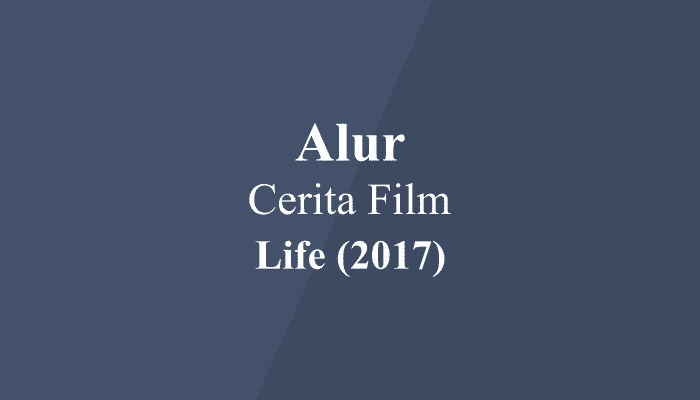Alur Cerita Film Life (2017)